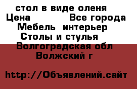 стол в виде оленя  › Цена ­ 8 000 - Все города Мебель, интерьер » Столы и стулья   . Волгоградская обл.,Волжский г.